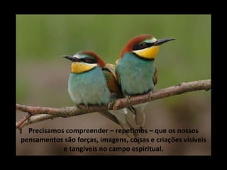 Precisamos compreender – repetimos – que os nossos pensamentos são forças, imagens, coisas e criações visíveis e tangíveis no campo espiritual. 