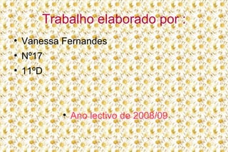 Trabalho elaborado por : Vanessa Fernandes Nº17 11ºD Ano lectivo de 2008/09 