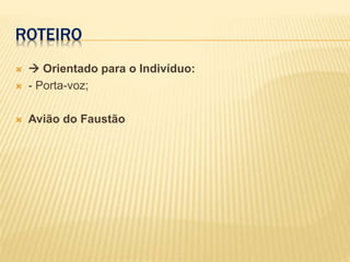 ROTEIRO
  Orientado para o Indivíduo:
 - Porta-voz;
 Avião do Faustão
 