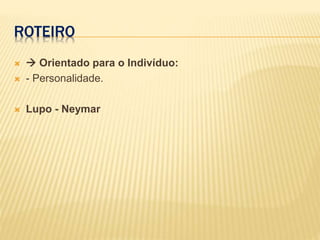 ROTEIRO
  Orientado para o Indivíduo:
 - Personalidade.
 Lupo - Neymar
 