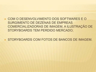  COM O DESENVOLVIMENTO DOS SOFTWARES E O
SURGIMENTO DE DEZENAS DE EMPREAS
COMERCIALIZADORAS DE IMAGEM, A ILUSTRAÇÃO DE
STORYBOARDS TEM PERDIDO MERCADO;
 STORYBOARDS COM FOTOS DE BANCOS DE IMAGEM.
 