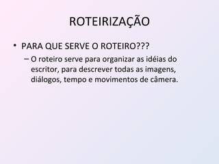 ROTEIRIZAÇÃO PARA QUE SERVE O ROTEIRO??? O roteiro serve para organizar as idéias do escritor, para descrever todas as imagens, diálogos, tempo e movimentos de câmera.  