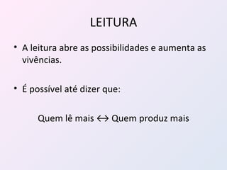 LEITURA A leitura abre as possibilidades e aumenta as vivências. É possível até dizer que:  Quem lê mais ↔ Quem produz mais 