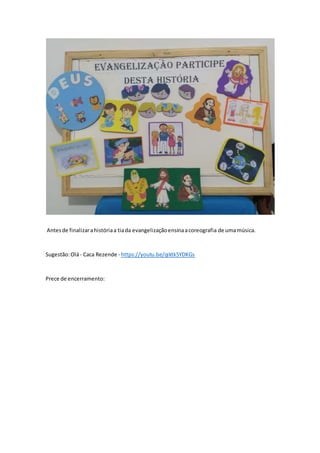 Antesde finalizarahistóriaa tiada evangelizaçãoensinaacoreografia de umamúsica.
Sugestão:Olá- Caca Rezende - https://youtu.be/qiktk5YDKGs
Prece de encerramento:
 