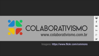 www.colaborativismo.com.br
Imagens: https://www.flickr.com/commons
 