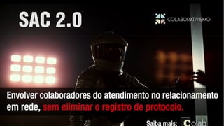 SAC 2.0
Envolver colaboradores do atendimento no relacionamento
em rede, sem eliminar o registro de protocolo.
Saiba mais:
 