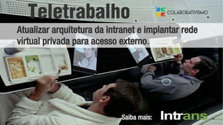 Teletrabalho
Atualizar arquitetura da intranet e implantar rede
virtual privada para acesso externo.
Saiba mais:
 