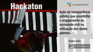 Ação de transparência
pública que possibilita
o engajamento da
sociedade civil na
utilização dos dados
abertos.
Hackaton
Saiba mais:
 