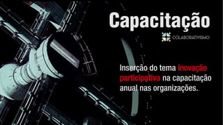 Inserção do tema inovação
participativa na capacitação
anual nas organizações..
Capacitação
 