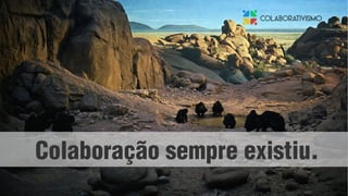 Colaboração sempre existiu.
 