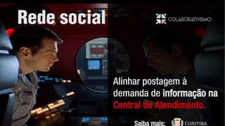 Rede social
Alinhar postagem à
demanda de informação na
Central de Atendimento.
Saiba mais:
 