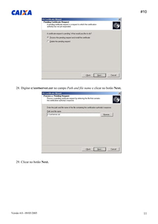 #10 
Versão 4.0 - 09/05/2005 11 
28. Digitar c:certserver.cer no campo Path and file name e clicar no botão Next. 
29. Clicar no botão Next.  