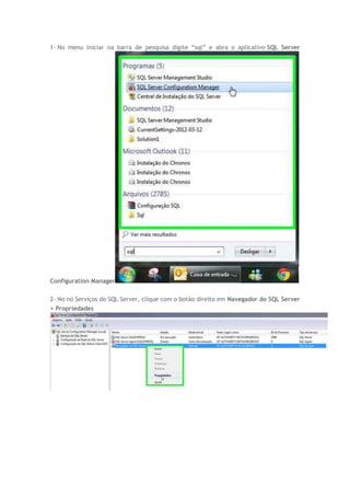 1- No menu iniciar na barra de pesquisa digite “sql” e abra o aplicativo SQL Server
Configuration Manager
2- No nó Serviços do SQL Server, clique com o botão direito em Navegador do SQL Server
> Propriedades
 