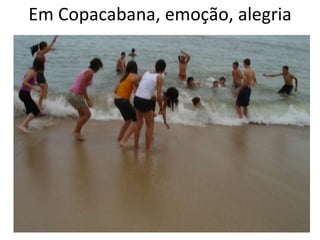 Em Copacabana, emoção, alegria 