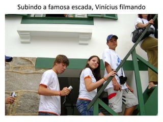 Subindo a famosa escada, Vinícius filmando 