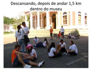 Descansando, depois de andar 1,5 km dentro do museu 