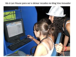 Ida à Lan House para ver e deixar recados no blog Voo Inovador 