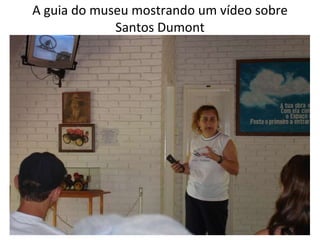 A guia do museu mostrando um vídeo sobre Santos Dumont 