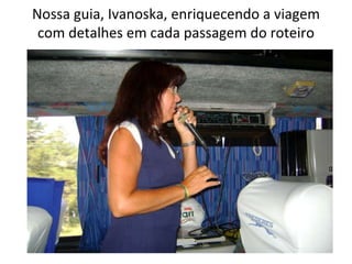 Nossa guia, Ivanoska, enriquecendo a viagem com detalhes em cada passagem do roteiro 