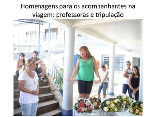 Homenagens para os acompanhantes na viagem: professoras e tripulação 