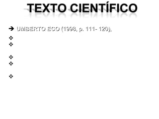 UMBERTO ECO  (1998, p. 111- 120), abra parágrafos com frequência; escreva o que lhe vier à cabeça, MAS apenas no  rascunho . Elimine as divagações;  Use o orientador como cobaia; [família] Não use reticências ou ponto de exclamação, nem faça ironias; Defina sempre os termos empregados ao introduzi-lo pela primeira vez (a menos que se trate de termos consagrados e indiscutíveis) 