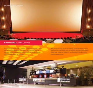 16 17
©RobertoNakai
Quem não gosta de ir ao cinema? Ainda mais quando é para
ver seu roteiro preferido com maior qualidade de som e
imagem que tornam a mera ação de ver um filme uma ver-
dadeira experiência de imersão?
Cinemas IMAX / IMAX Cinemas
©CinemaJKIguatemi©SolangeMacedo
Sala IMAX - Shopping JK Iguatemi
Espaço Itaú de Cinema
Who does not love to go to cinema? Especially when it is to
see your favorite movie with the highest quality of sound and
image that make the mere act of watching a film a true im-
mersion experience?
 