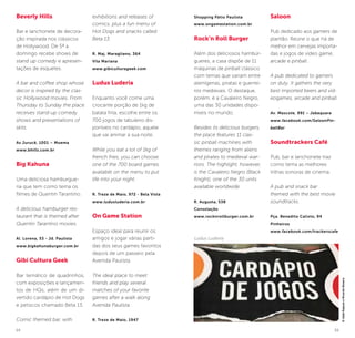 54 55
Beverly Hills
Bar e lanchonete de decora-
ção inspirada nos clássicos
de Hollywood. De 5ª a
domingo recebe shows de
stand up comedy e apresen-
tações de esquetes.
A bar and coffee shop whose
decor is inspired by the clas-
sic Hollywood movies. From
Thursday to Sunday the place
receives stand-up comedy
shows and presentations of
skits.
Av Jurucê, 1001 – Moema
www.bhills.com.br
Big Kahuna
Uma deliciosa hamburgue-
ria que tem como tema os
filmes de Quentin Tarantino.
A delicious hamburger res-
taurant that is themed after
Quentin Tarantino movies.
Al. Lorena, 53 - Jd. Paulista
www.bigkahunaburger.com.br
Gibi Cultura Geek
Bar temático de quadrinhos,
com exposições e lançamen-
tos de HQs, além de um di-
vertido cardápio de Hot Dogs
e petiscos chamado Beta 13.
Comic themed bar, with
exhibitions and releases of
comics, plus a fun menu of
Hot Dogs and snacks called
Beta 13.
R. Maj. Maragliano, 364
Vila Mariana
www.gibiculturageek.com
Ludus Luderia
Enquanto você come uma
crocante porção de 1kg de
batata frita, escolhe entre os
700 jogos de tabuleiro dis-
poníveis no cardápio, aquele
que vai animar a sua noite.
While you eat a lot of 1kg of
french fries, you can choose
one of the 700 board games
available on the menu to put
life into your night.
R. Treze de Maio, 972 - Bela Vista
www.ludusluderia.com.br
On Game Station
Espaço ideal para reunir os
amigos e jogar várias parti-
das dos seus games favoritos
depois de um passeio pela
Avenida Paulista.
The ideal place to meet
friends and play several
matches of your favorite
games after a walk along
Avenida Paulista.
R. Treze de Maio, 1947
Shopping Pátio Paulista
www.ongamestation.com.br
Rock’n Roll Burger
Além dos deliciosos hambúr-
gueres, a casa dispõe de 11
máquinas de pinball clássico
com temas que variam entre
alienígenas, piratas e guerrei-
ros medievais. O destaque,
porém, é a Cavaleiro Negro,
uma das 30 unidades dispo-
níveis no mundo.
Besides its delicious burgers,
the place features 11 clas-
sic pinball machines with
themes ranging from aliens
and pirates to medieval war-
riors. The highlight, however,
is the Cavaleiro Negro (Black
Knight), one of the 30 units
available worldwide.
R. Augusta, 538
Consolação
www.rocknrollburger.com.br
Saloon
Pub dedicado aos gamers de
plantão. Reúne o que há de
melhor em cervejas importa-
das e jogos de vídeo game,
arcade e pinball.
A pub dedicated to gamers
on duty. It gathers the very
best imported beers and vid-
eogames, arcade and pinball.
Av. Mascote, 991 – Jabaquara
www.facebook.com/SaloonPin-
ballBar
Soundtrackers Café
Pub, bar e lanchonete traz
como tema as melhores
trilhas sonoras de cinema.
A pub and snack bar
themed with the best movie
soundtracks.
Pça. Benedito Calixto, 94
Pinheiros
www.facebook.com/trackerscafe
Ludus Luderia
©JadeRaposoeRicardoBissera
 