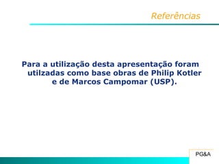 Referências Para a utilização desta apresentação foram utilzadas como base obras de Philip Kotler e de Marcos Campomar (USP). 