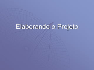 Elaborando o Projeto
 