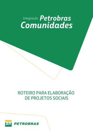 Integração

Petrobras

Comunidades

ROTEIRO PARA ELABORAÇÃO
DE PROJETOS SOCIAIS

 