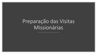 Preparação das Visitas
Missionárias
 