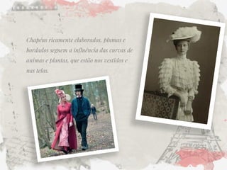 Chapéus ricamente elaborados, plumas e bordados seguem a influência das curvas de animas e plantas, que estão nos vestidos e nas telas.  