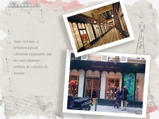 Aqui, veremos a primeira loja do Christian Louboutin, um dos mais famosos estilista de calçados do mundo. 
 