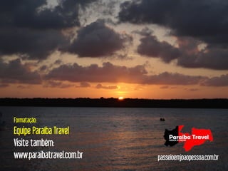 Formatação:
Equipe Paraíba Travel
Visite também:
www.paraibatravel.com.br   passeioemjoaopessoa.com.br
 