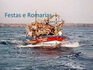 Festas e Romarias Carnaval Dia do Pescador- ultimo domingo de Maio Festa da Nossa Senhora da Graça-15 de Agosto Festa do Surf-15 de Agosto 