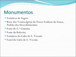 Monumentos Fortaleza de Sagres Rosa dos Ventos,Igreja da Nossa Senhora da Graça, Padrão dos Descobrimentos Forte de S. ta  Catarina Forte da Baleeira Fortaleza do Cabo de S. Vicente Farol do Cabo de S. Vicente 
