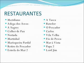 RESTAURANTES Meridiano Adega dos Arcos A Sagres Colher de Pau Nortada Martinhal Marisqueira Pardal Retiro do Pescador Estrela do Mar 2 A Tasca Batedor  O Pescador Carlos Vila Velha Fio de Pesca Mar à Vista  Papa 2 Lord Jim 