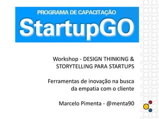 Workshop - DESIGN THINKING &
STORYTELLING PARA STARTUPS
Ferramentas de inovação na busca
da empatia com o cliente
Marcelo Pimenta - @menta90
 