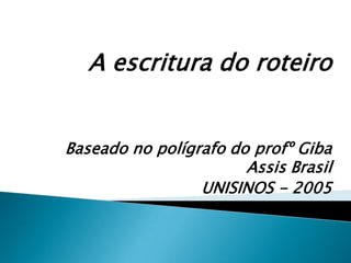 A escritura do roteiro


Baseado no polígrafo do profº Giba
                       Assis Brasil
                 UNISINOS - 2005
 