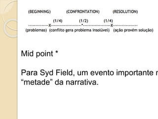 Mid point *
Para Syd Field, um evento importante n
“metade” da narrativa.
 