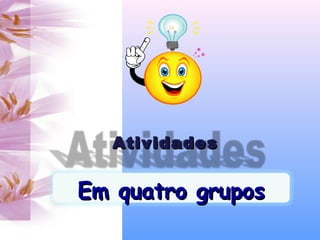 AtividadesAtividades
Em quatro gruposEm quatro grupos
 