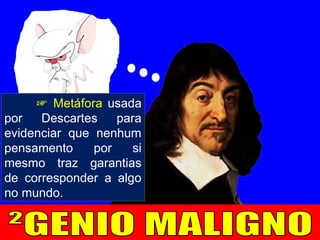 ☞ Metáfora usada
por Descartes para
evidenciar que nenhum
pensamento por si
mesmo traz garantias
de corresponder a algo
no mundo.
 