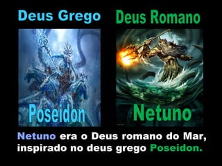 Netuno era o Deus romano do Mar,
inspirado no deus grego Poseidon.
 