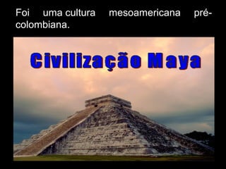Foi uma cultura mesoamericana pré-
colombiana.
 