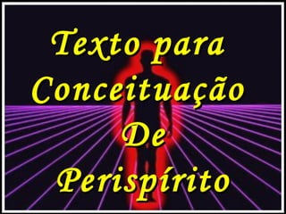 Texto paraTexto para
ConceituaçãoConceituação
DeDe
PerispíritoPerispírito
 