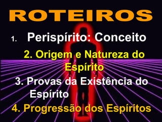 1. Perispírito: Conceito
2. Origem e Natureza do2. Origem e Natureza do
EspíritoEspírito
3. Provas da Existência do
Espírito
4. Progressão dos Espíritos4. Progressão dos Espíritos
 