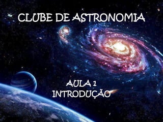 CLUBE DE ASTRONOMIA




        AULA 1
     INTRODUÇÃO
 