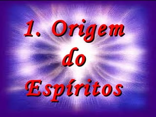 1. Origem1. Origem
dodo
EspíritosEspíritos
 