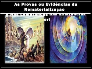 As Provas ou Evidências da
Rematerialização
■ Nas Lembranças das Existências
Pretéritas
 