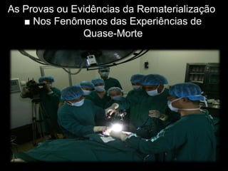 As Provas ou Evidências da Rematerialização
■ Nos Fenômenos das Experiências de
Quase-Morte
 